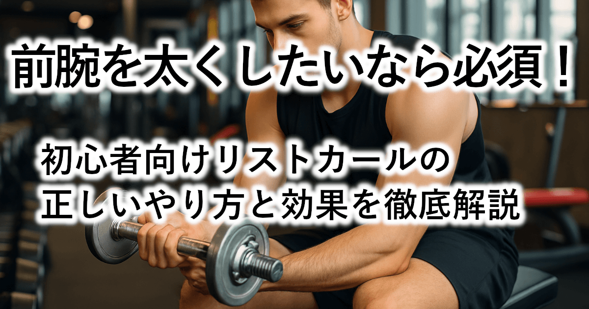 【前腕を太くしたいなら必須!】初心者向けリストカールの正しいやり方と効果を徹底解説