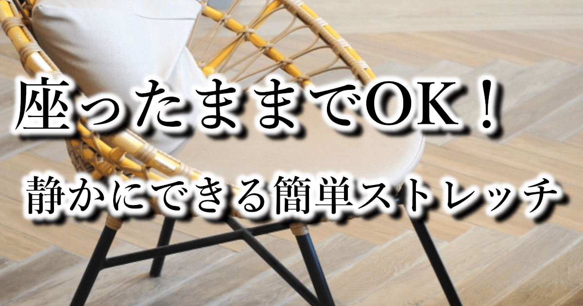 座ったままでもOK！仕事中・育児中にできる簡単ストレッチ5選【静かにできる】